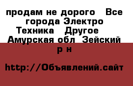  продам не дорого - Все города Электро-Техника » Другое   . Амурская обл.,Зейский р-н